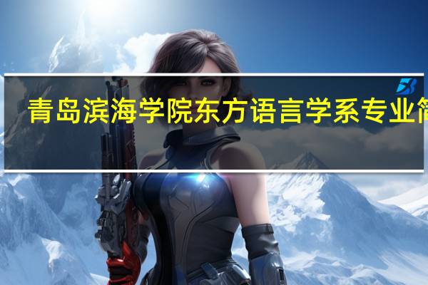 青岛滨海学院东方语言学系专业简介
