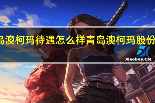青岛澳柯玛待遇怎么样 青岛澳柯玛股份有限公司