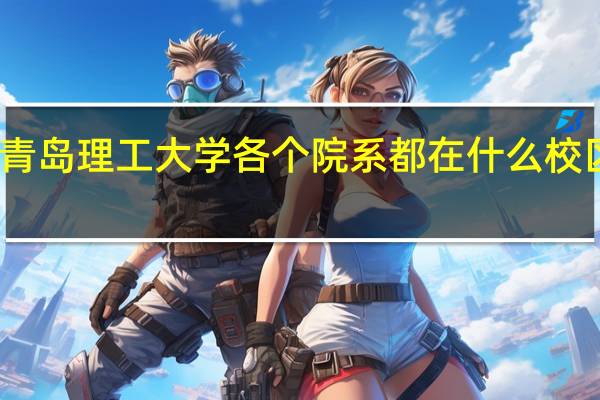 青岛理工大学各个院系都在什么校区分布
