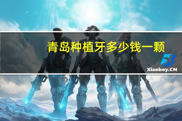 青岛种植牙多少钱一颗，青岛全口种植牙的费用是多少