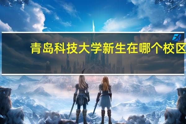 青岛科技大学新生在哪个校区