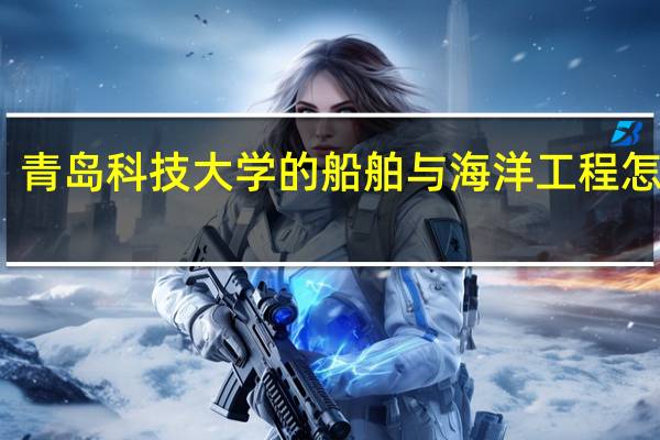 青岛科技大学的船舶与海洋工程怎么样
