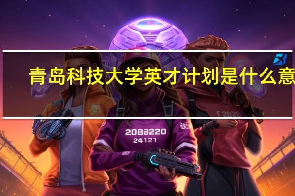 青岛科技大学英才计划是什么意思