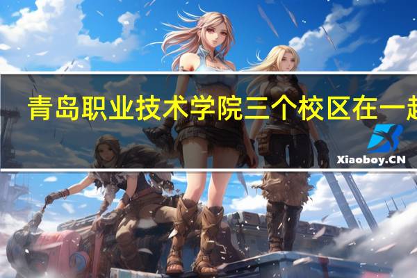 青岛职业技术学院三个校区在一起吗