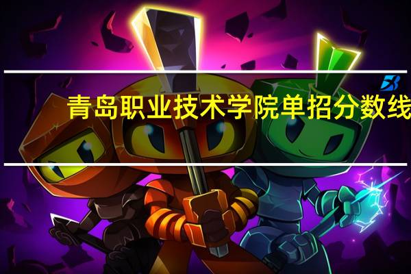 青岛职业技术学院单招分数线