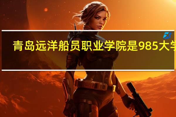 青岛远洋船员职业学院是985大学吗