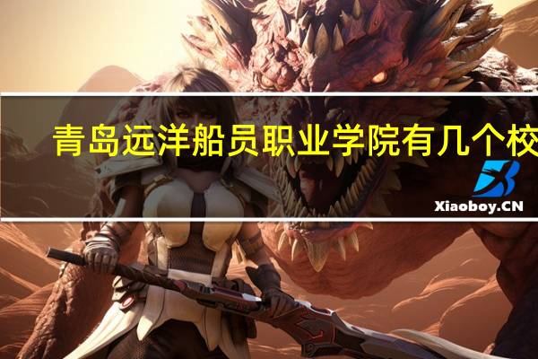 青岛远洋船员职业学院有几个校区