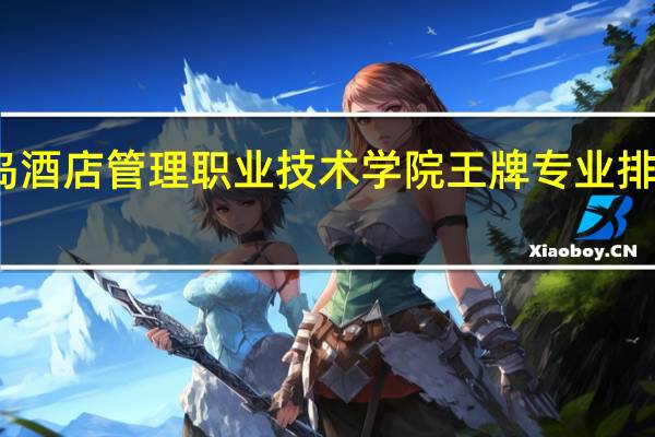 青岛酒店管理职业技术学院王牌专业排名一览表