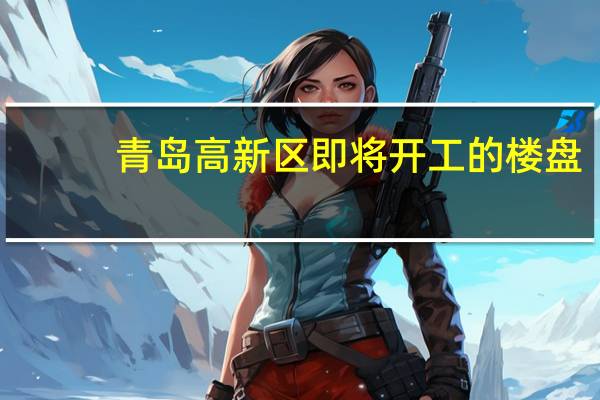 青岛高新区即将开工的楼盘
