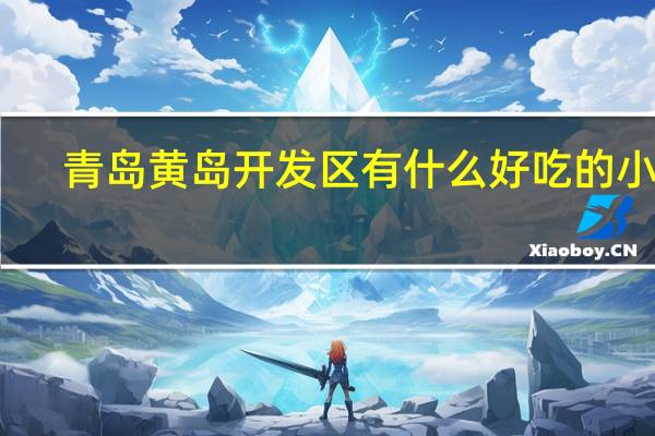 青岛黄岛开发区有什么好吃的小吃