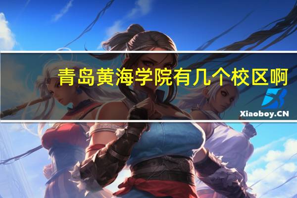 青岛黄海学院有几个校区啊