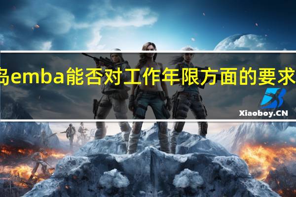 青岛emba能否对工作年限方面的要求放宽一些