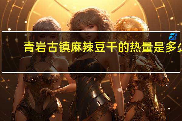 青岩古镇 麻辣豆干的热量是多少