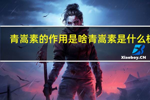 青嵩素的作用是啥 青嵩素是什么植物