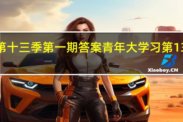 青年大学习第十三季第一期答案 青年大学习第13季第1期答案汇总