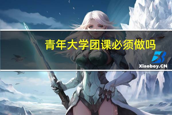 青年大学团课必须做吗