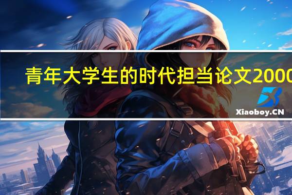 青年大学生的时代担当论文2000字（青年大学生的时代责任）