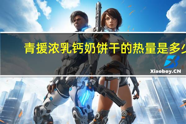 青援 浓乳钙奶饼干的热量是多少