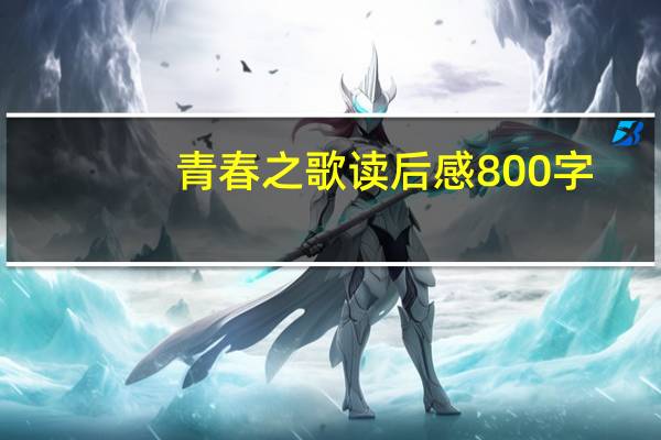 青春之歌读后感800字（青春之歌简介）
