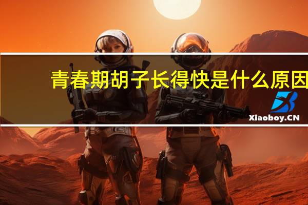 青春期胡子长得快是什么原因（胡子长得快是什么原因）