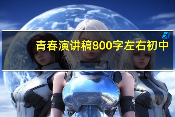青春演讲稿800字左右初中(青春演讲稿800字)