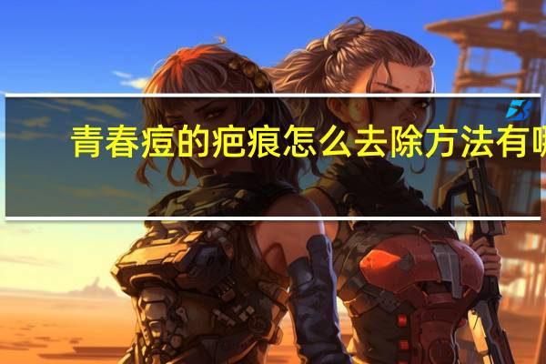 青春痘的疤痕怎么去除方法有哪些，如何消除青春痘疤痕