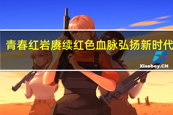 青春红岩 赓续红色血脉 弘扬新时代精神