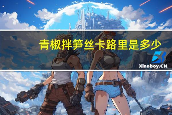 青椒拌笋丝卡路里是多少