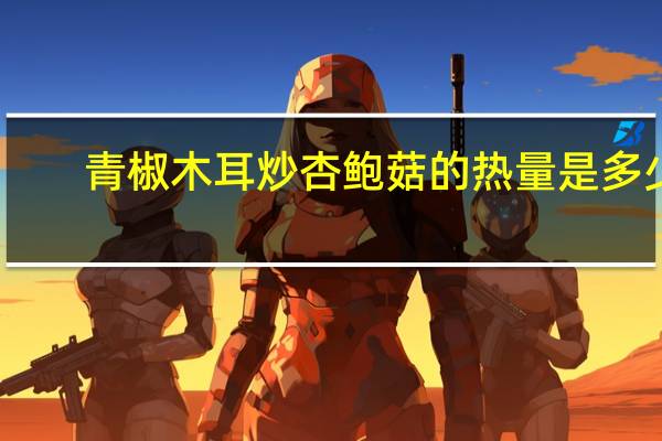 青椒木耳炒杏鲍菇的热量是多少