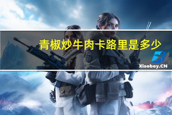 青椒炒牛肉卡路里是多少