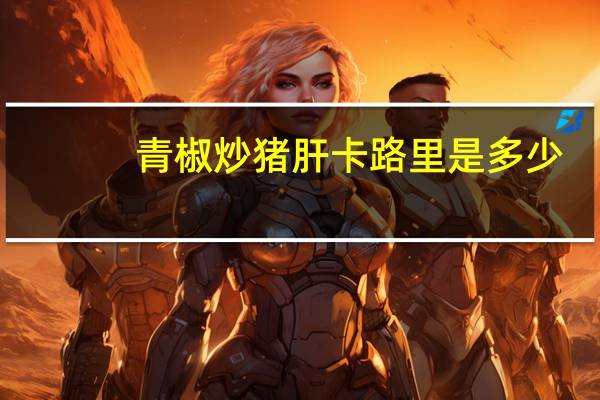 青椒炒猪肝卡路里是多少