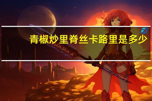 青椒炒里脊丝卡路里是多少