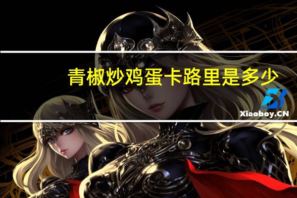 青椒炒鸡蛋卡路里是多少