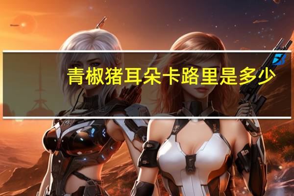 青椒猪耳朵卡路里是多少