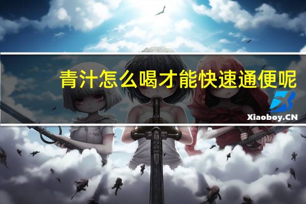 青汁怎么喝才能快速通便呢（青汁怎么喝才能减肥）