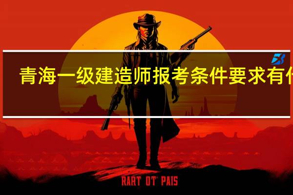 青海一级建造师报考条件要求有什么