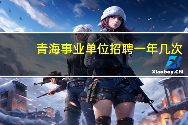 青海事业单位招聘一年几次