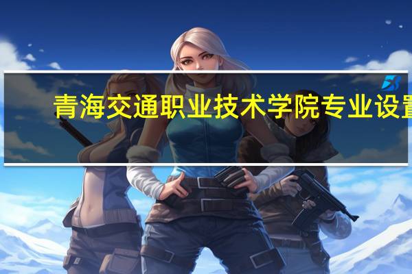 青海交通职业技术学院专业设置