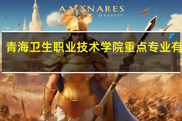 青海卫生职业技术学院重点专业有哪些