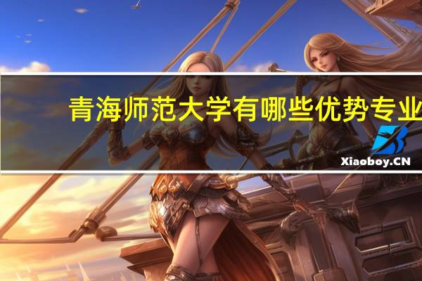 青海师范大学有哪些优势专业