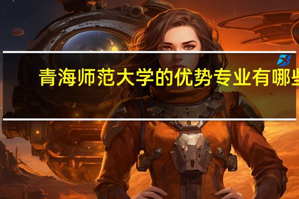 青海师范大学的优势专业有哪些