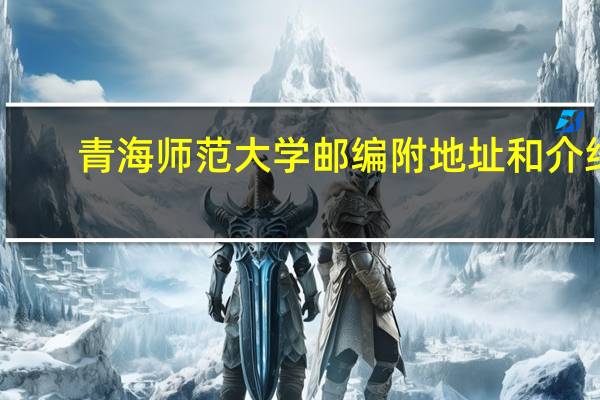 青海师范大学邮编 附地址和介绍