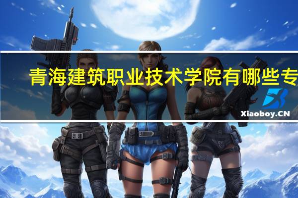 青海建筑职业技术学院有哪些专业