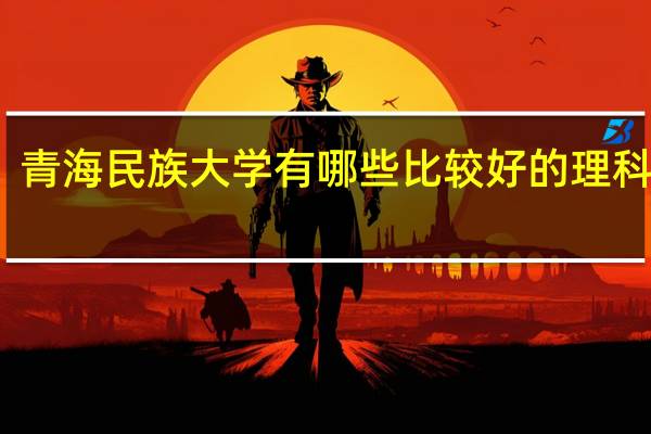 青海民族大学有哪些比较好的理科专业