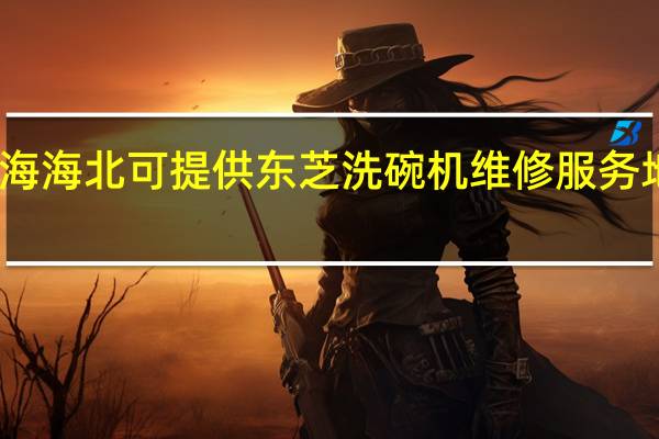 青海海北可提供东芝洗碗机维修服务地址在哪