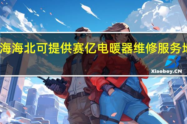 青海海北可提供赛亿电暖器维修服务地址在哪