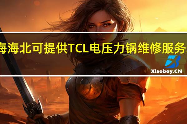 青海海北可提供TCL电压力锅维修服务地址在哪