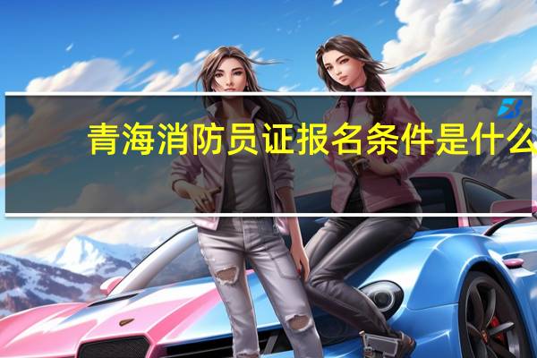 青海消防员证报名条件是什么