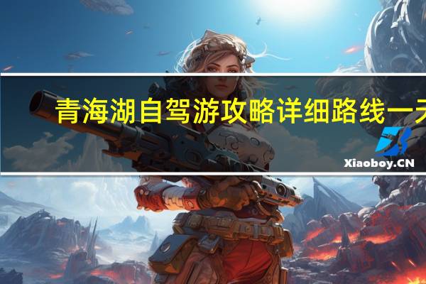 青海湖自驾游攻略详细路线一天
