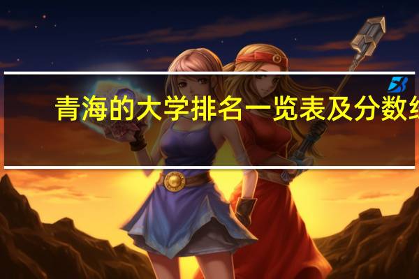 青海的大学排名一览表及分数线